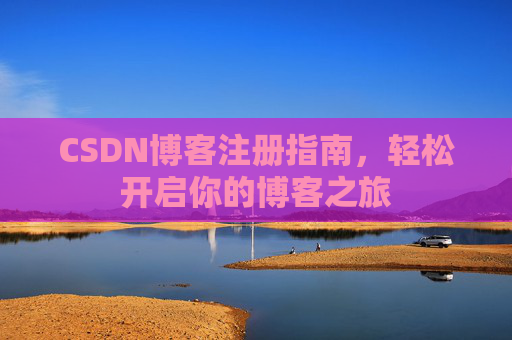 CSDN博客注册指南，轻松开启你的博客之旅